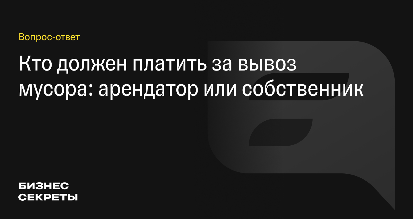 Должен ли арендатор платить за вывоз мусора: кто отвечает за вывоз ТКО