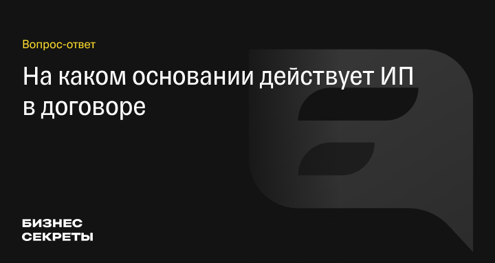 На основании чего действует ИП в договоре: учредительные документы ...