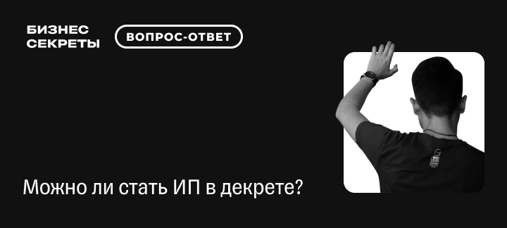 Можно ли открыть ИП в декрете: как это сделать и повлияет ли это на пособия