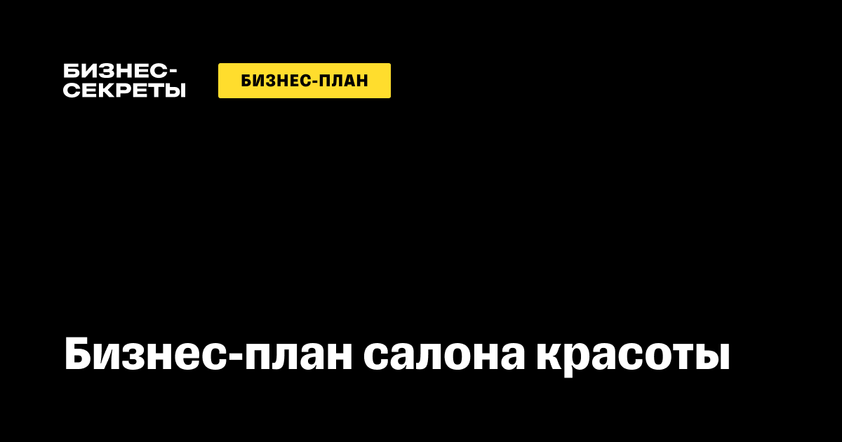 Бизнес-план по открытию салона красоты: важные разделы и необходимые расчеты