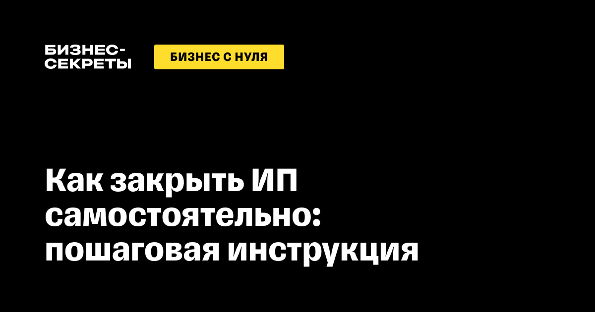 Закрытие ИП в году, пошаговая инструкция ликвидации ИП