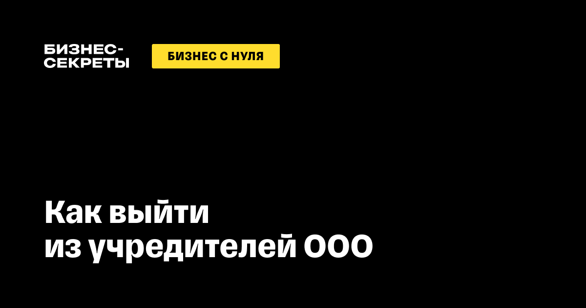 Пошаговая инструкция по выводу участника из состава учредителей ООО в году